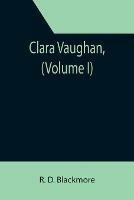 Clara Vaughan, (Volume I) - R D Blackmore - cover