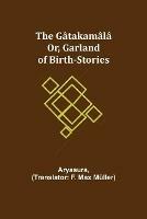 The Gatakamala; Or, Garland of Birth-Stories - Aryasura - cover