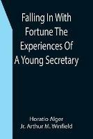 Falling In With Fortune The Experiences Of A Young Secretary - Horatio Alger,Arthur M Winfield - cover