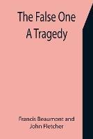 The False One: A Tragedy - Francis Beaumont,John Fletcher - cover