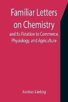 Familiar Letters on Chemistry, and Its Relation to Commerce, Physiology, and Agriculture