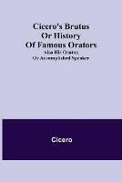 Cicero's Brutus or History of Famous Orators; also His Orator, or Accomplished Speaker. - Cicero - cover