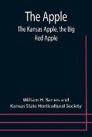 The Apple; The Kansas Apple, the Big Red Apple; the Luscious, Red-Cheeked First Love of the Farmer's Boy; the Healthful, Hearty Heart of the Darling Dumpling. What It Is; How to Grow It; Its Commercial and Economic Importance; How to Utilize It.