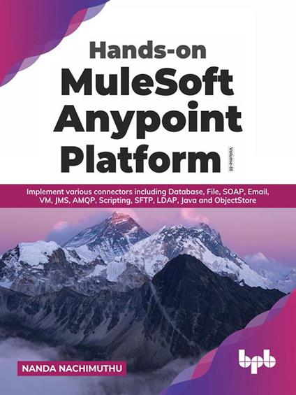 Hands-on MuleSoft Anypoint Platform Volume 3: Implement various connectors including Database, File, SOAP, Email, VM, JMS, AMQP, Scripting, SFTP, LDAP, Java and ObjectStore