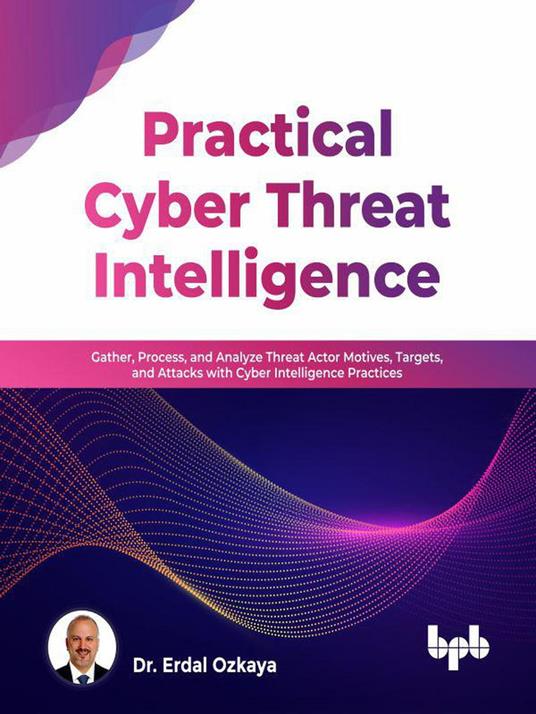 Practical Cyber Threat Intelligence: Gather, Process, and Analyze Threat Actor Motives, Targets, and Attacks with Cyber Intelligence Practices (English Edition)