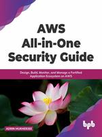 AWS All-in-one Security Guide: Design, Build, Monitor, and Manage a Fortified Application Ecosystem on AWS