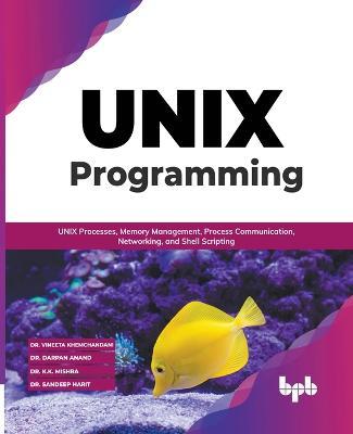 UNIX Programming: UNIX Processes, Memory Management, Process Communication, Networking, and Shell Scripting (English Edition) - Vineeta Khemchandani,Darpan Anand,K K Mishra - cover