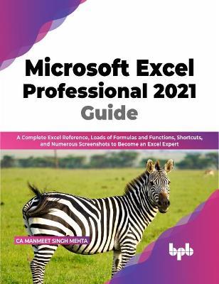 Microsoft Excel Professional 2021 Guide: Complete Excel Reference, Loads of Formulas and Functions, Shortcuts, and Numerous Screenshots to Become an Excel Expert - CA Manmeet Singh Mehta - cover