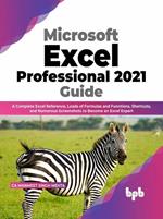 Microsoft Excel Professional 2021 Guide: A Complete Excel Reference, Loads of Formulas and Functions, Shortcuts, and Numerous Screenshots to Become an Excel Expert (English Edition)