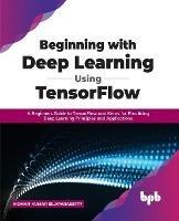 Beginning with Deep Learning Using TensorFlow: A Beginners Guide to TensorFlow and Keras for Practicing Deep Learning Principles and Applications - Mohan Kumar Silaparasetty - cover