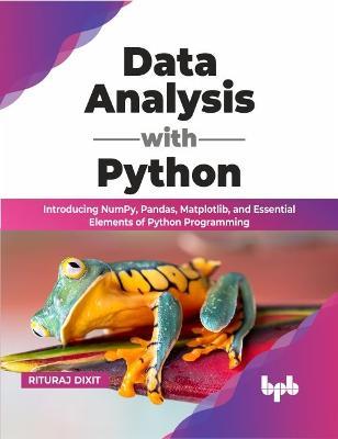 Data Analysis with Python: Introducing NumPy, Pandas, Matplotlib, and Essential Elements of Python Programming (English Edition)