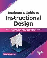 Beginner's Guide to Instructional Design: Identify and Examine Learning Needs, Knowledge Delivery Methods, and Approaches to Design Learning Material - Purnima Valiathan - cover