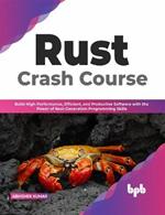 Rust Crash Course: Build High-Performance, Efficient and Productive Software with the Power of Next-Generation Programming Skills (English Edition)