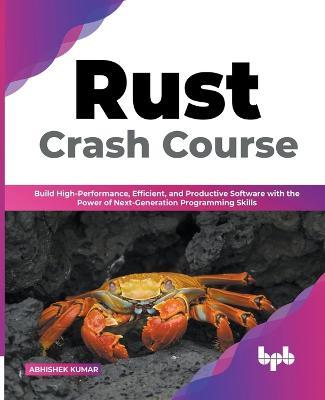 Rust Crash Course: Build High-Performance, Efficient and Productive Software with the Power of Next-Generation Programming Skills (English Edition) - Abhishek Kumar - cover