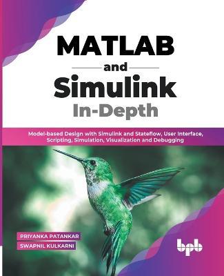 MATLAB and Simulink In-Depth: Model-based Design with Simulink and Stateflow, User Interface, Scripting, Simulation, Visualization and Debugging (English Edition) - Priyanka Patankar,Swapnil Kulkarni - cover