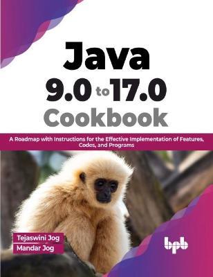 Java 9.0 to 17.0 Cookbook: A Roadmap with Instructions for the Effective Implementation of Features, Codes, and Programs (English Edition) - Tejaswini Jog,Mandar Jog - cover