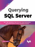 Querying SQL Server: Run T-SQL operations, data extraction, data manipulation, and custom queries to deliver simplified analytics (English Edition)