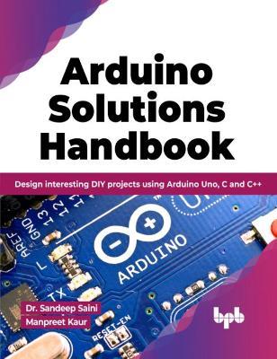 Arduino Solutions Handbook: Design interesting DIY projects using Arduino Uno, C and C++ - Sandeep Saini,Manpreet Kaur - cover