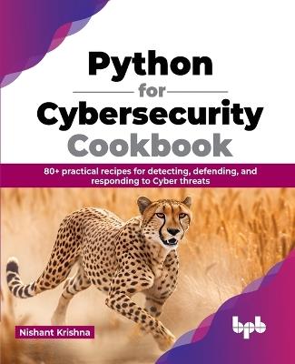 Python for Cybersecurity Cookbook: 80+ practical recipes for detecting, defending, and responding to Cyber threats (English Edition) - Nishant Krishna - cover