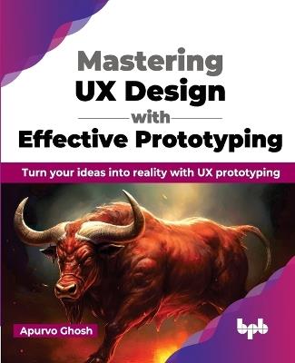 Mastering UX Design with Effective Prototyping: Turn your ideas into reality with UX prototyping - Apurvo Ghosh - cover