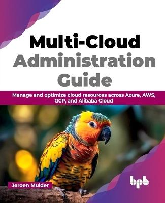 Multi-Cloud Administration Guide: Manage and optimize cloud resources across Azure, AWS, GCP, and Alibaba Cloud - Jeroen Mulder - cover