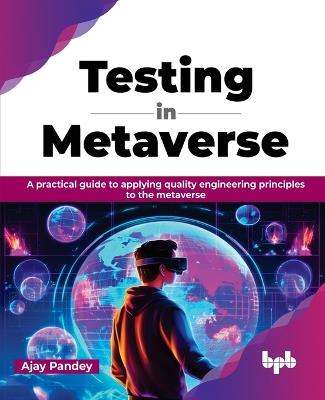 Testing in Metaverse: A practical guide to applying quality engineering principles to the metaverse (English Edition) - Ajay Pandey - cover