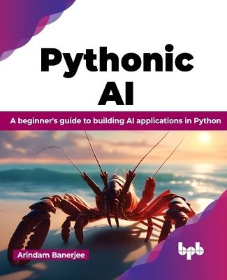 Pythonic AI: A beginner's guide to building AI applications in Python - Arindam Banerjee - cover