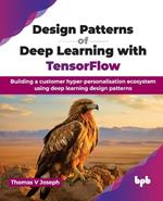 Design Patterns of Deep Learning with TensorFlow: Building a customer hyper-personalisation ecosystem using deep learning design patterns