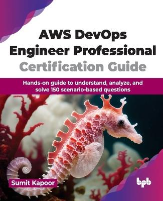 AWS DevOps Engineer Professional Certification Guide: Hands-on guide to understand, analyze, and solve 150 scenario-based questions - Sumit Kapoor - cover