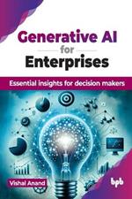 Generative AI for Enterprises: Essential insights for decision makers