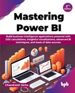 Mastering Power BI: Build business intelligence applications powered with DAX calculations, insightful visualizations, advanced BI techniques, and loads of data sources - 2nd Edition