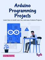 Arduino Programming Projects: Learn how to Build Cool, Fun, and Easy Arduino Projects