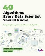 40 Algorithms Every Data Scientist Should Know: Navigating through essential AI and ML algorithms (English Edition)