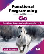 Functional Programming with Go: Functional design and implementation in Go