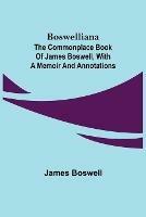 Boswelliana: The Commonplace Book of James Boswell, with a Memoir and Annotations - James Boswell - cover