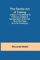 The Gentle Art of Faking; A history of the methods of producing imitations & spurious works of art from the earliest times up to the present day - Riccardo Nobili - cover