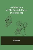 A Collection of Old English Plays, (Volume III) - Various - cover