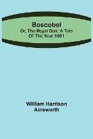 Boscobel; or, the royal oak: A tale of the year 1651