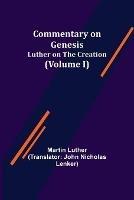 Commentary on Genesis, (Volume I); Luther on the Creation - Martin Luther - cover