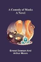A Comedy of Masks; A Novel - Ernest Dowson,Arthur Moore - cover