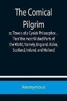 The Comical Pilgrim; or, Travels of a Cynick Philosopher... Thro' the most Wicked Parts of the World, Namely, England, Wales, Scotland, Ireland, and Holland