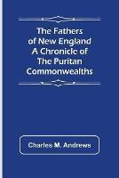 The Fathers of New England A Chronicle of the Puritan Commonwealths - Charles M Andrews - cover