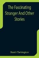 The Fascinating Stranger And Other Stories - Booth Tarkington - cover