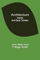 Architecture: Classic and Early Christian - John Slater,T Roger Smith - cover