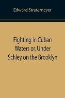 Fighting in Cuban Waters or, Under Schley on the Brooklyn