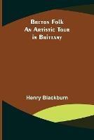 Breton Folk; An artistic tour in Brittany - Henry Blackburn - cover