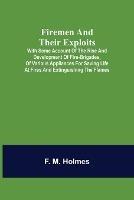 Firemen and their Exploits: with some account of the rise and development of fire-brigades, of various appliances for saving life at fires and extinguishing the flames.