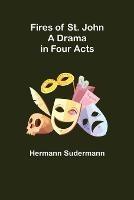 Fires of St. John A Drama in Four Acts - Hermann Sudermann - cover