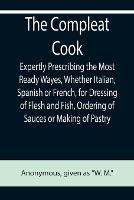 The Compleat Cook; Expertly Prescribing the Most Ready Wayes, Whether Italian, Spanish or French, for Dressing of Flesh and Fish, Ordering Of Sauces or Making of Pastry