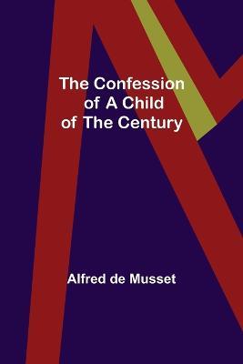 The Confession of a Child of the Century - Alfred de Musset - cover